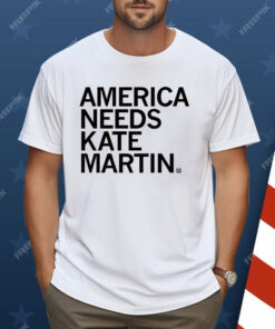 America Needs Kate Martin Shirt