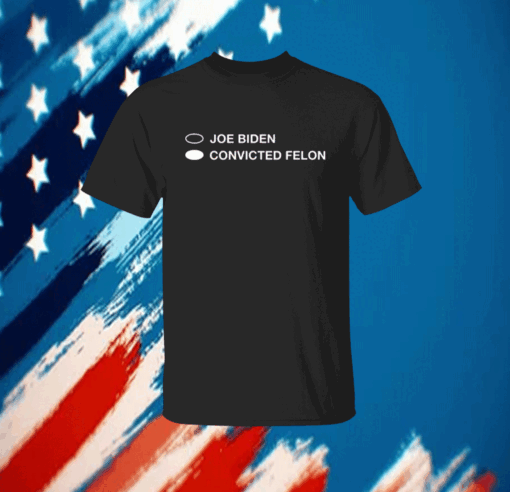 Joe Biden Convicted Felon Shirt