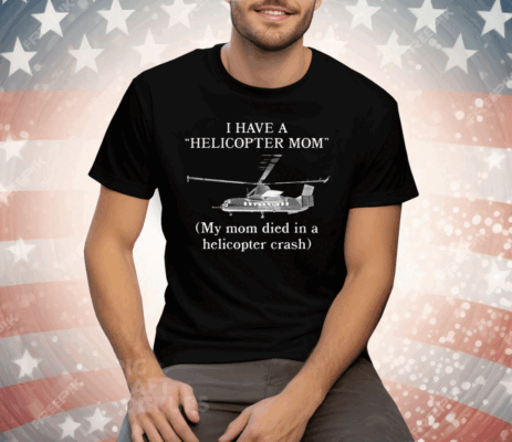 I Have A Helicopter Mom My Mom Died In A Helicopter Crash Tee Shirt