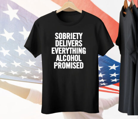 Sobriety Delivers Everything Alcohol Promised 2024 Tee Shirt