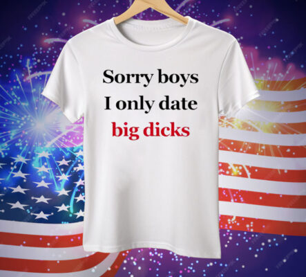 Sorry Boys I Only Date Big Dicks Tee Shirt