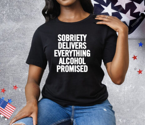 Sobriety Delivers Everything Alcohol Promised 2024 Tee Shirt