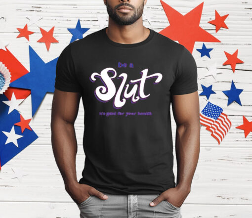 Be A Slut It’s Good For Your Health T-Shirt