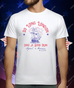 So Long London Had A Good Run Signed America 1776 4th Of July T-Shirt