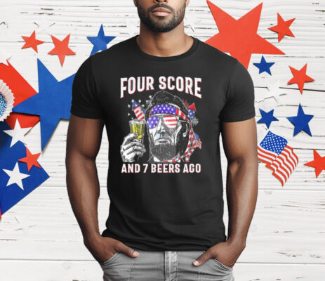 Abraham Lincoln Four Score And 7 Beers Ago Funny 4th Of July T-Shirt
