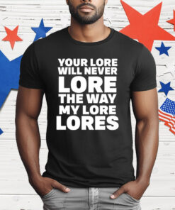 Your Lore Will Never Lore The Way My Lore Lores T-Shirt