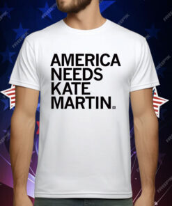 America Needs Kate Martin T-Shirt