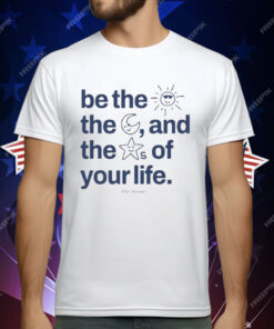 Be The Sun The Moon And The Stars Of Your Life T-Shirt