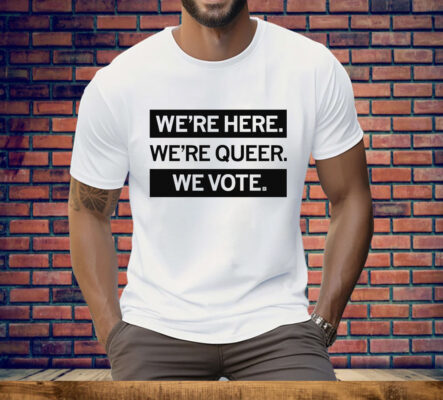 We're here we're queer we vote Tee Shirt