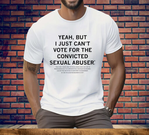 Yeah But I Just Can’t Vote For The Convicted Sexual Abuser Tee Shirt