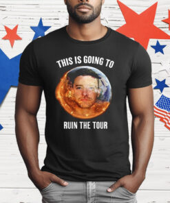 This Is Going To Ruin The Tour New T-Shirt