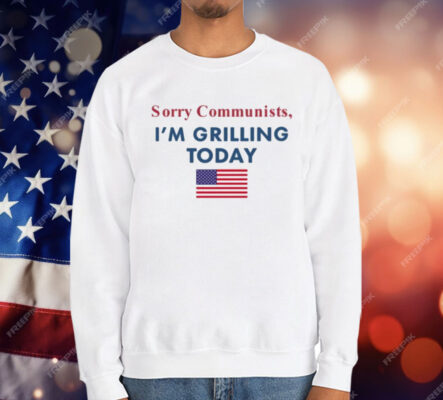 Sorry Communists I’m Grilling Today T-Shirt