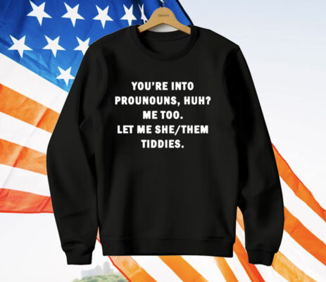 You’re Into Prounouns Huh Me Too Let Me She Them Tiddies T-Shirt