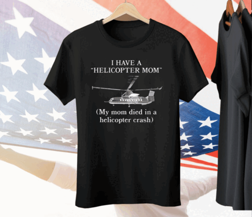 I Have A Helicopter Mom My Mom Died In A Helicopter Crash Tee Shirt