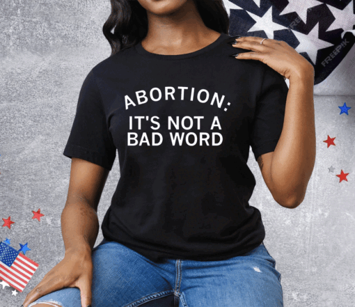 Abortion It’s Not A Bad Word Tee Shirt