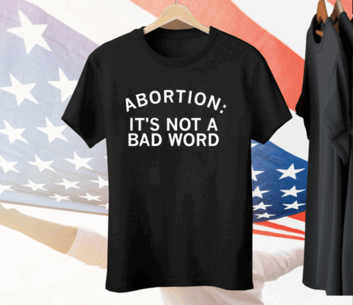 Abortion It’s Not A Bad Word Tee Shirt
