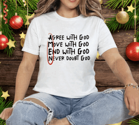 Agree With God Move With God End With God Never Doubt God Tee Shirt