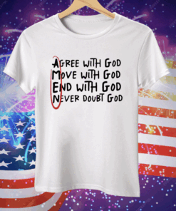 Agree With God Move With God End With God Never Doubt God Tee Shirt