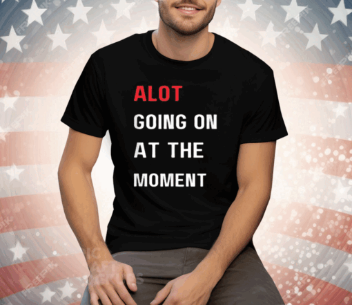 Alot Going On At The Moment Tee Shirt