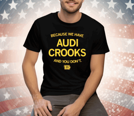 Because we have Audi Crooks and you don't Tee Shirt