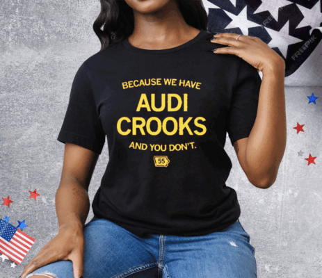 Because we have Audi Crooks and you don't Tee Shirt