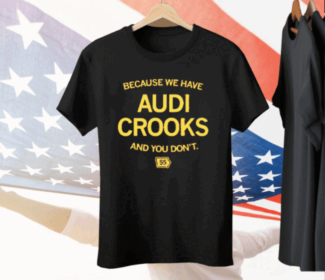 Because we have Audi Crooks and you don't Tee Shirt