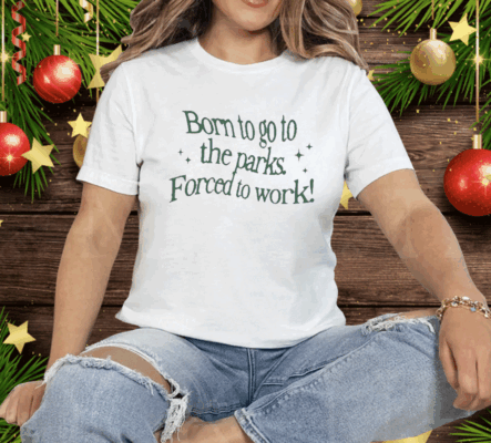 Born To Go To The Parks Forced To Work Tee Shirt