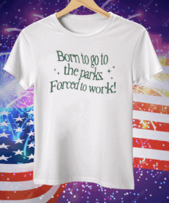 Born To Go To The Parks Forced To Work Tee Shirt