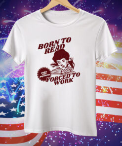 Born To Read Forced To Work Bookish Tee Shirt