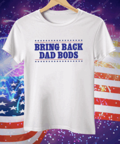 Bring Back Dad Bods Tee Shirt