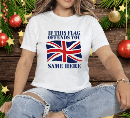 British If This Flag Offends You Same Here Tee Shirt