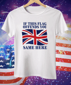 British If This Flag Offends You Same Here Tee Shirt