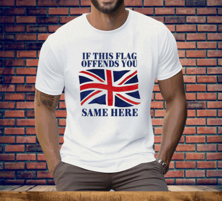 British If This Flag Offends You Same Here Tee Shirt