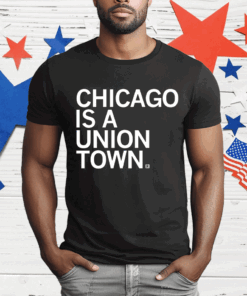 Chicago is a Union Town Tee Shirt