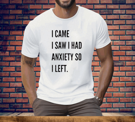 I Came I Saw I Had Anxiety So I Left Tee Shirt