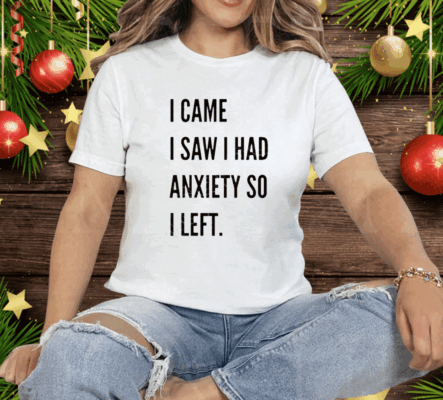 I Came I Saw I Had Anxiety So I Left Tee Shirt