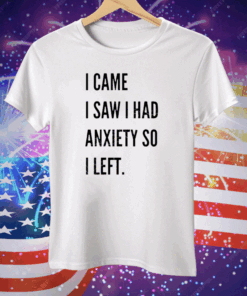 I Came I Saw I Had Anxiety So I Left Tee Shirt