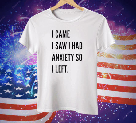 I Came I Saw I Had Anxiety So I Left Tee Shirt