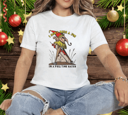 I Don't Need A Job I'm A Full Time Hater Tee Shirt