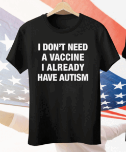 I Don’t Need A Vaccine I Already Have Autism Tee Shirt