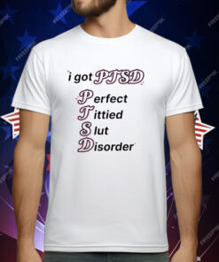 I Got Ptsd Perfect Tittied Slut Disorder Tee Shirt