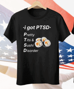 I Got Ptsd Pretty Tits & Sushi Disorder Tee Shirt