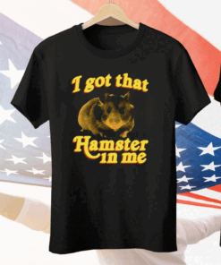 I Got That Hamster In Me Tee Shirt