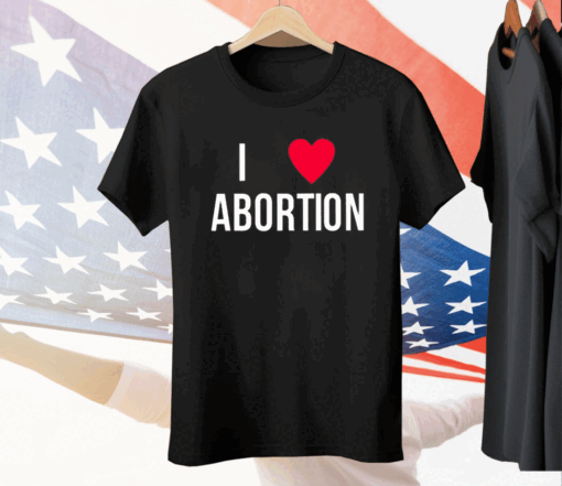 I Love Abortion Tee Shirt