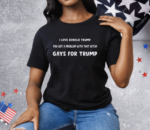 I Love Donald Trump You Got A Problem With That Bitch Gays For Trump Tee Shirt - Image 3