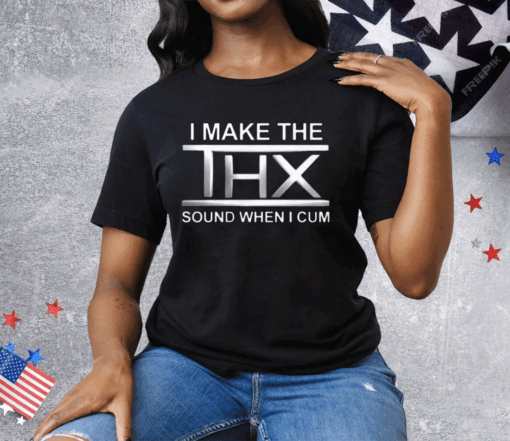 I Make The THX Sound When I Cum Tee Shirt - Image 3