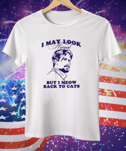 I May Look Normal But I Meow Back To Cats Tee Shirt