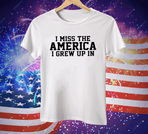 I Miss The America I Grew Up In Tee Shirt