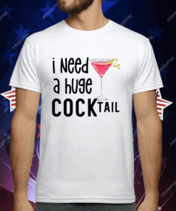 I Need A Huge Cocktail T-Shirt