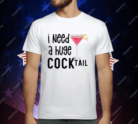 I Need A Huge Cocktail T-Shirt